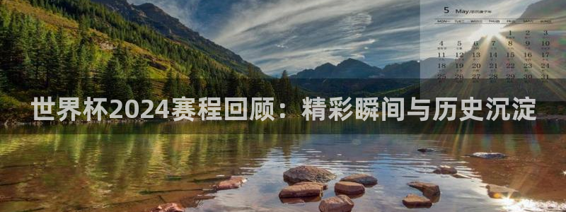 2026世界杯日期：世界杯2024赛程回顾：精彩瞬间与历史沉淀