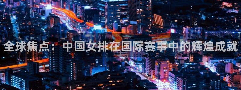 2026年男足世界杯：全球焦点：中国女排在国际赛事中的辉煌成就