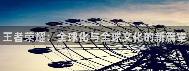 世界杯系列赛：王者荣耀：全球化与全球文化的新篇章
