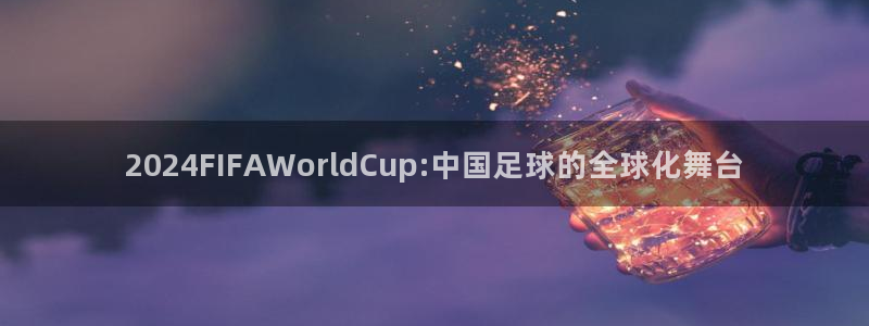 世界杯今年：2024FIFAWorldCup:中国足球的全球化舞台